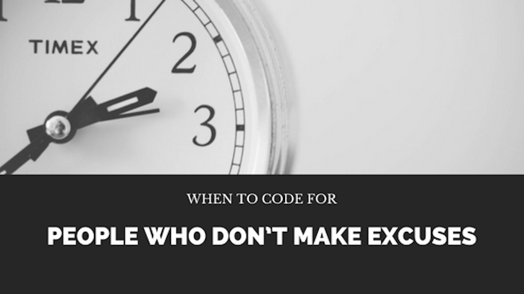 When to Code for People Who Don’t Make Excuses